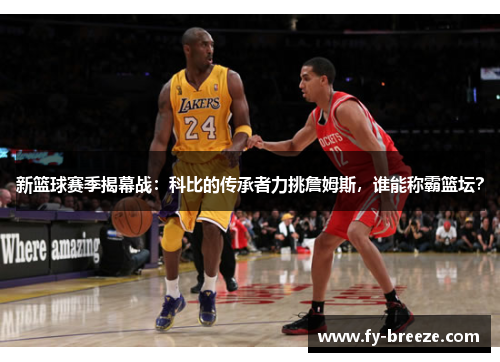新篮球赛季揭幕战：科比的传承者力挑詹姆斯，谁能称霸篮坛？