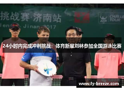 24小时内完成冲刺挑战：体育新星刘林参加全国游泳比赛
