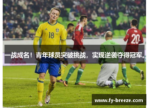 一战成名！青年球员突破挑战，实现逆袭夺得冠军。